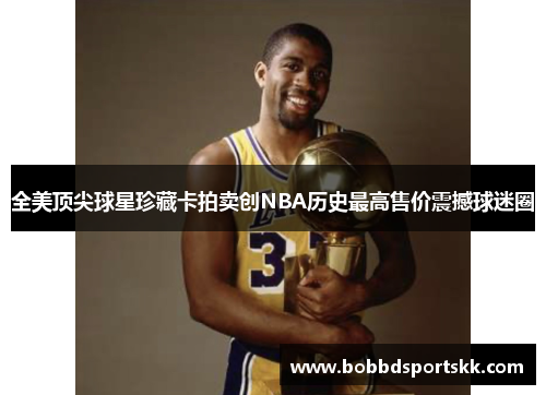 全美顶尖球星珍藏卡拍卖创NBA历史最高售价震撼球迷圈